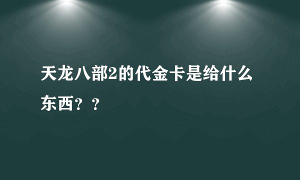 天龙八部2的代金卡是给什么东西??