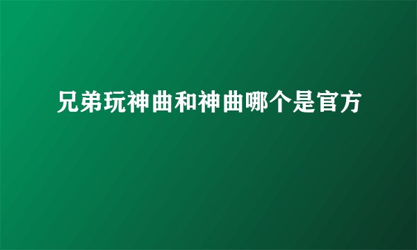 兄弟玩神曲和神曲哪个是官方