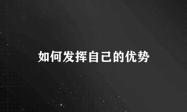 如何发挥自己的优势