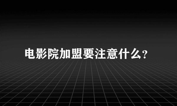 电影院加盟要注意什么？
