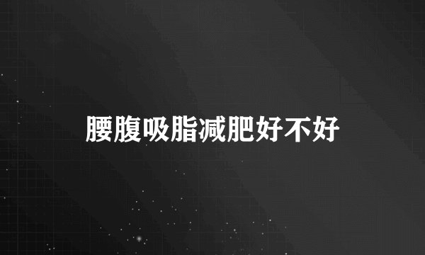 腰腹吸脂减肥好不好