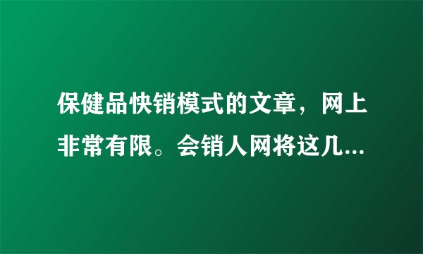 保健品快销模式的文章，网上非常有限。会销人网将这几年的成功案例整理出来，上百篇文章。