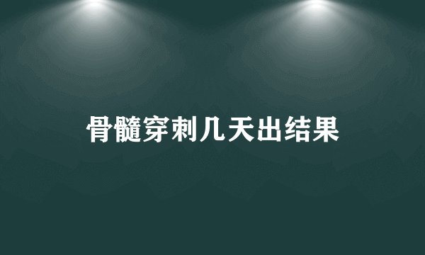 骨髓穿刺几天出结果