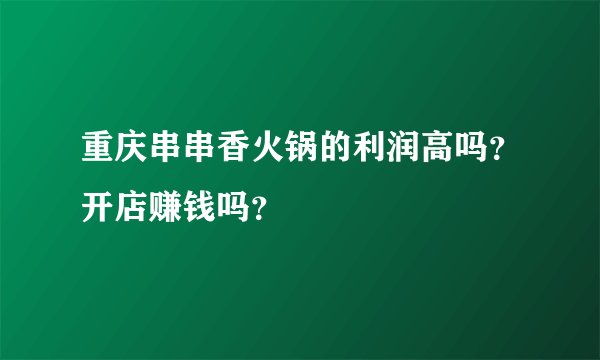 重庆串串香火锅的利润高吗?开店赚钱吗?