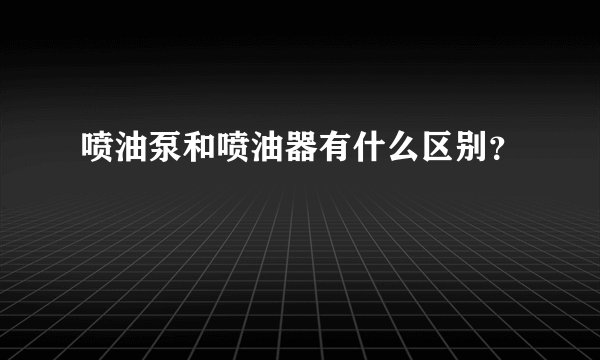 喷油泵和喷油器有什么区别？
