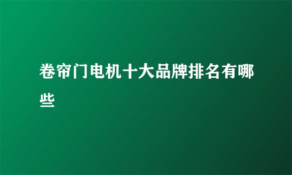 卷帘门电机十大品牌排名有哪些