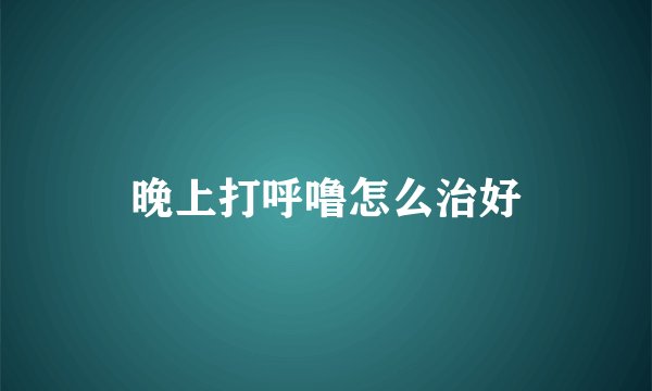 晚上打呼噜怎么治好