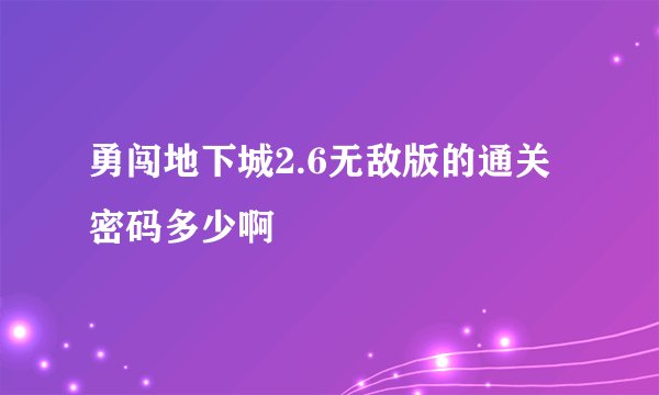勇闯地下城2.6无敌版的通关密码多少啊