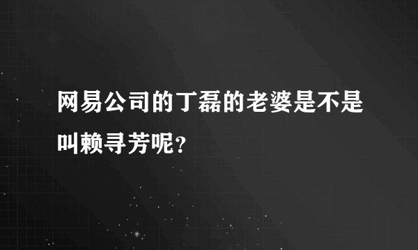 网易公司的丁磊的老婆是不是叫赖寻芳呢？