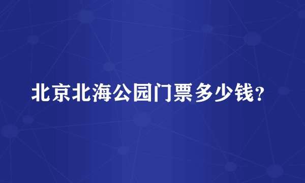 北京北海公园门票多少钱？