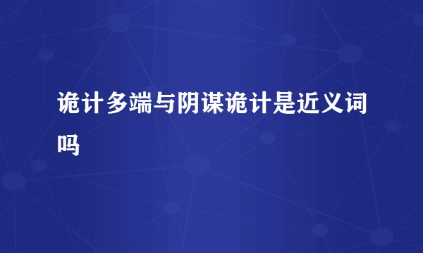 诡计多端与阴谋诡计是近义词吗