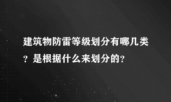 建筑物防雷等级划分有哪几类?是根据什么来划分的?