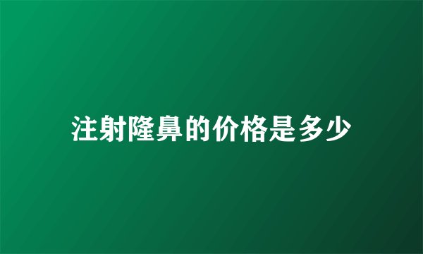 注射隆鼻的价格是多少