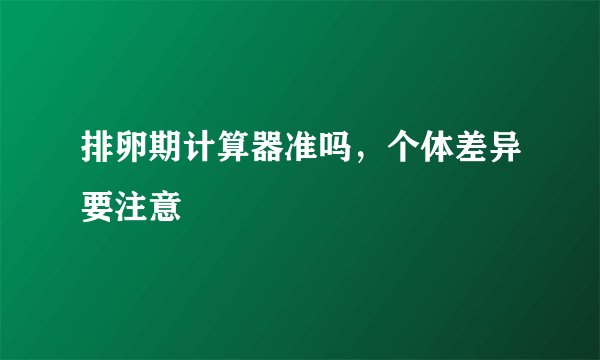 排卵期计算器准吗，个体差异要注意