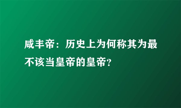咸丰帝:历史上为何称其为最不该当皇帝的皇帝?