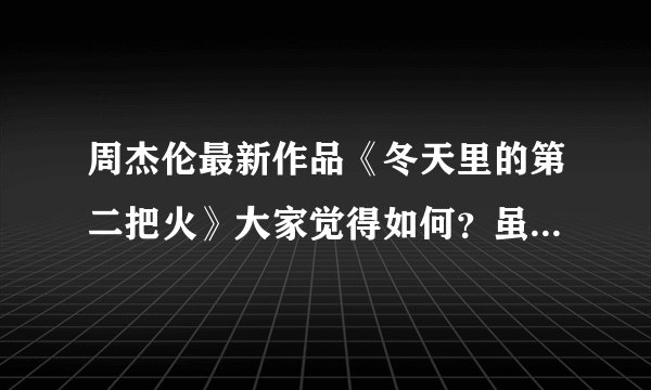 周杰伦最新作品《冬天里的第二把火》大家觉得如何?虽不是他自己唱的,但支持杰伦就要做到如此。