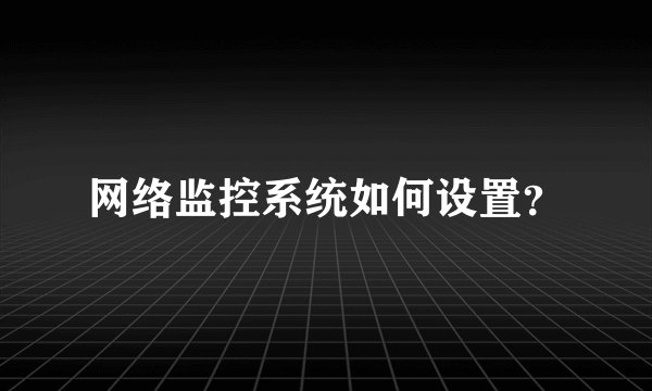 网络监控系统如何设置？