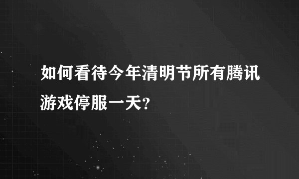 如何看待今年清明节所有腾讯游戏停服一天？