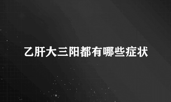 乙肝大三阳都有哪些症状
