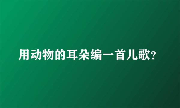用动物的耳朵编一首儿歌？