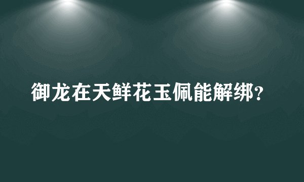 御龙在天鲜花玉佩能解绑?