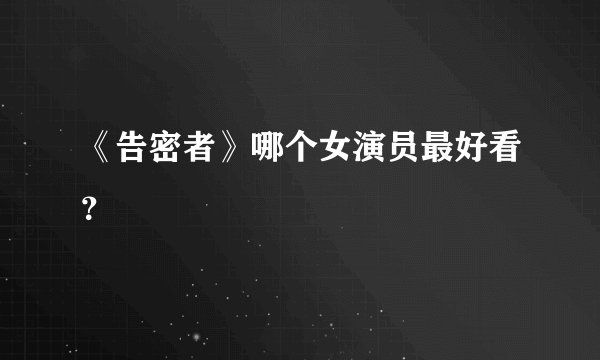 《告密者》哪个女演员最好看？