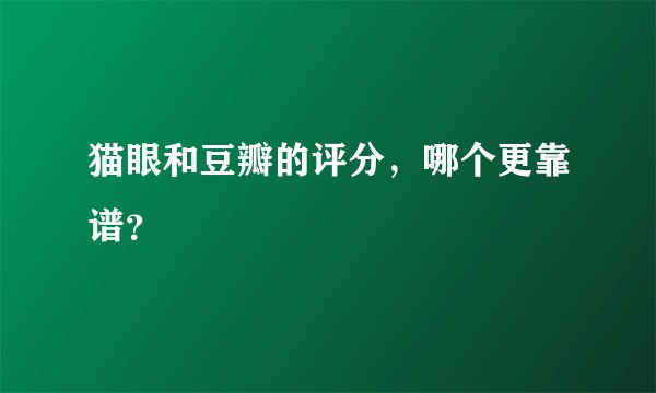 猫眼和豆瓣的评分,哪个更靠谱?