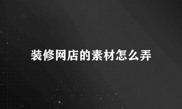 装修网店的素材怎么弄