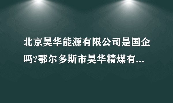 北京昊华能源有限公司是国企吗?鄂尔多斯市昊华精煤有限责任公司怎么样,招聘应届毕业生的待遇怎么样啊?