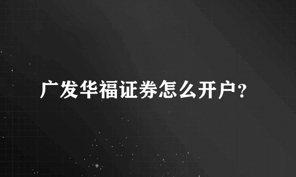 广发华福证券怎么开户？