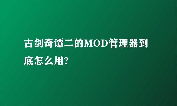 古剑奇谭二的MOD管理器到底怎么用?