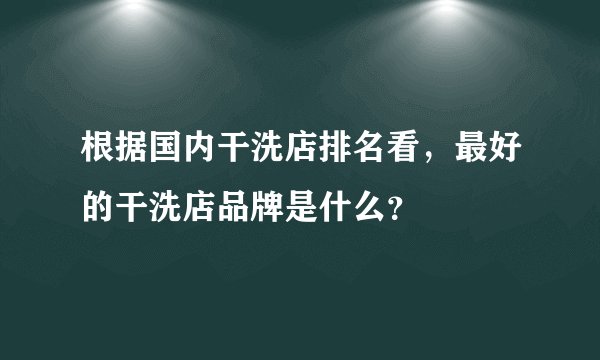 根据国内干洗店排名看，最好的干洗店品牌是什么？