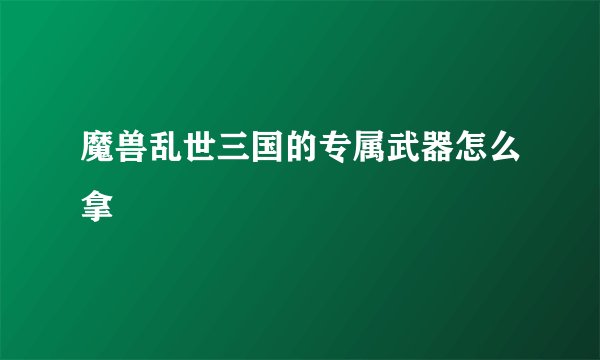 魔兽乱世三国的专属武器怎么拿