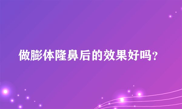 做膨体隆鼻后的效果好吗?