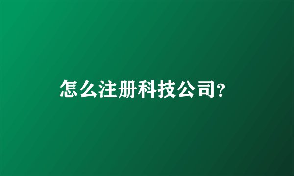 怎么注册科技公司？