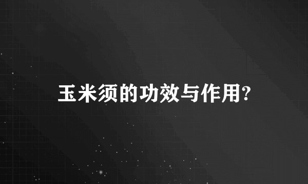 玉米须的功效与作用?