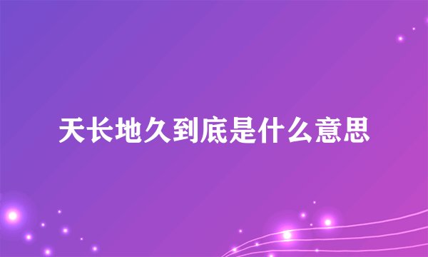 天长地久到底是什么意思