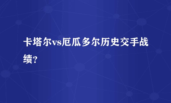 卡塔尔vs厄瓜多尔历史交手战绩？
