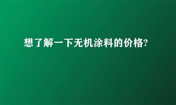 想了解一下无机涂料的价格?