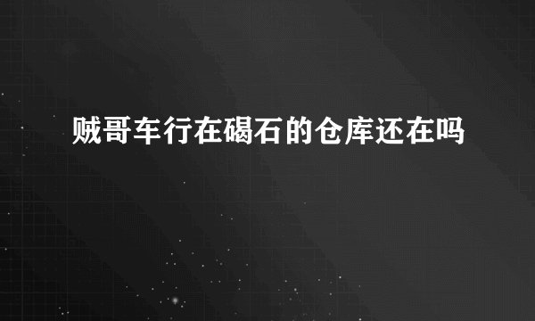 贼哥车行在碣石的仓库还在吗