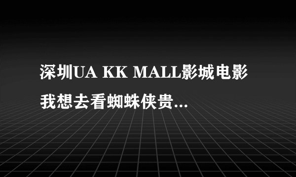 深圳UA KK MALL影城电影 我想去看蜘蛛侠贵不贵！谢谢 给点参考