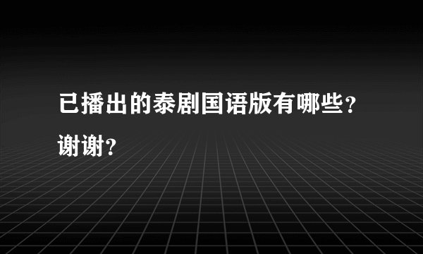 已播出的泰剧国语版有哪些？谢谢？