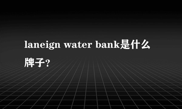 laneign water bank是什么牌子?