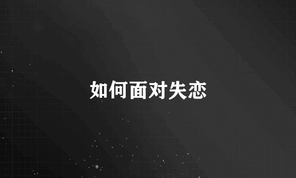 如何面对失恋