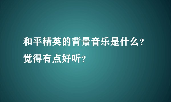 和平精英的背景音乐是什么?觉得有点好听?