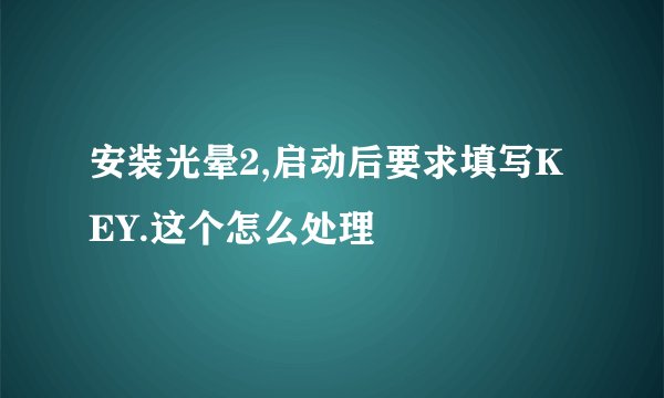安装光晕2,启动后要求填写KEY.这个怎么处理