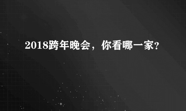 2018跨年晚会，你看哪一家？