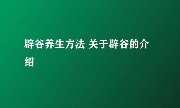 辟谷养生方法 关于辟谷的介绍