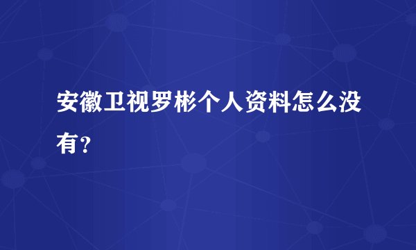 安徽卫视罗彬个人资料怎么没有？