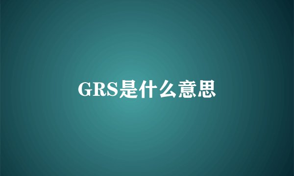 GRS是什么意思
